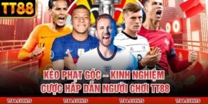 Kèo Phạt Góc – Kinh Nghiệm Cược Hấp Dẫn Người Chơi TT88